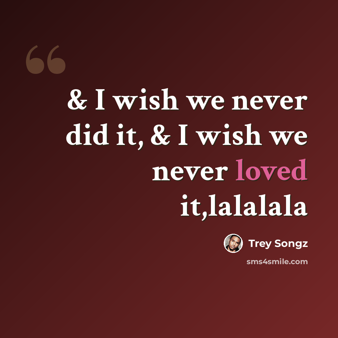 “& I wish we never did it, & I wish we never loved it,lalalala” quote by Trey Songz