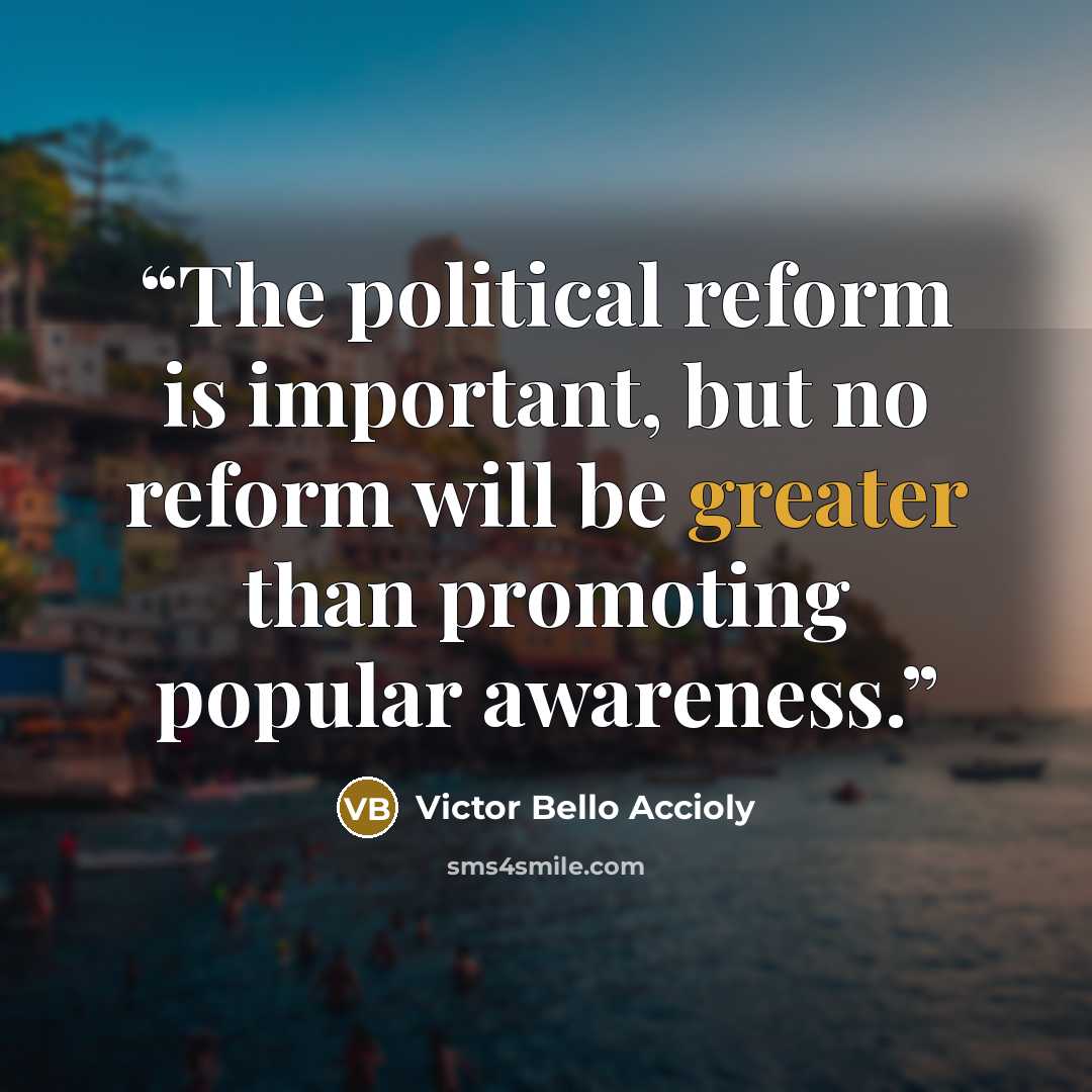 “The political reform is important, but no reform will be greater than promoting popular awareness.” quote by Victor Bello Accioly