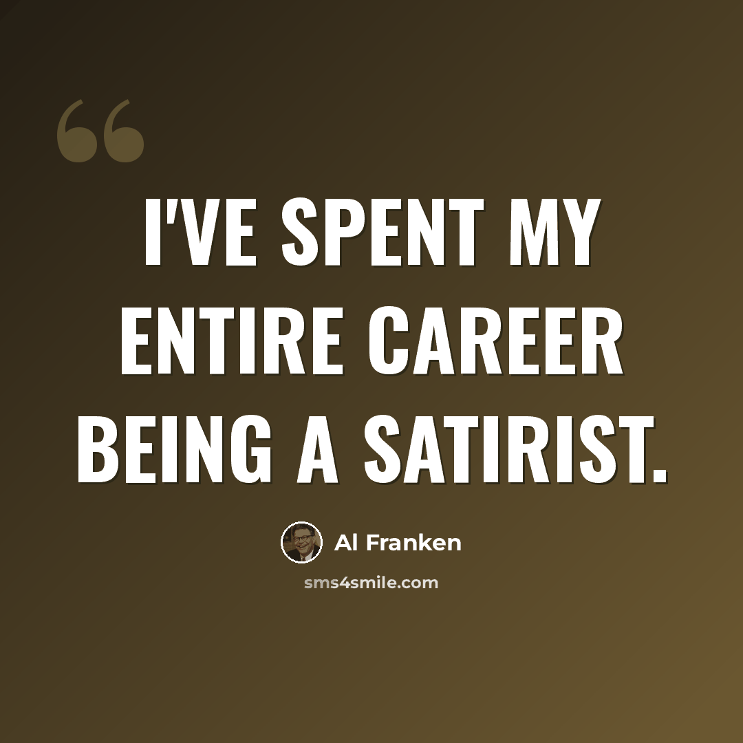 “I've spent my entire career being a satirist.” quote by Al Franken
