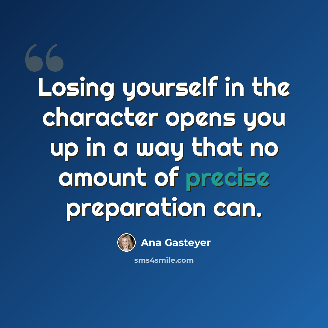 “Losing yourself in the character opens you up in a way that no amount of precise preparation can.” quote by Ana Gasteyer