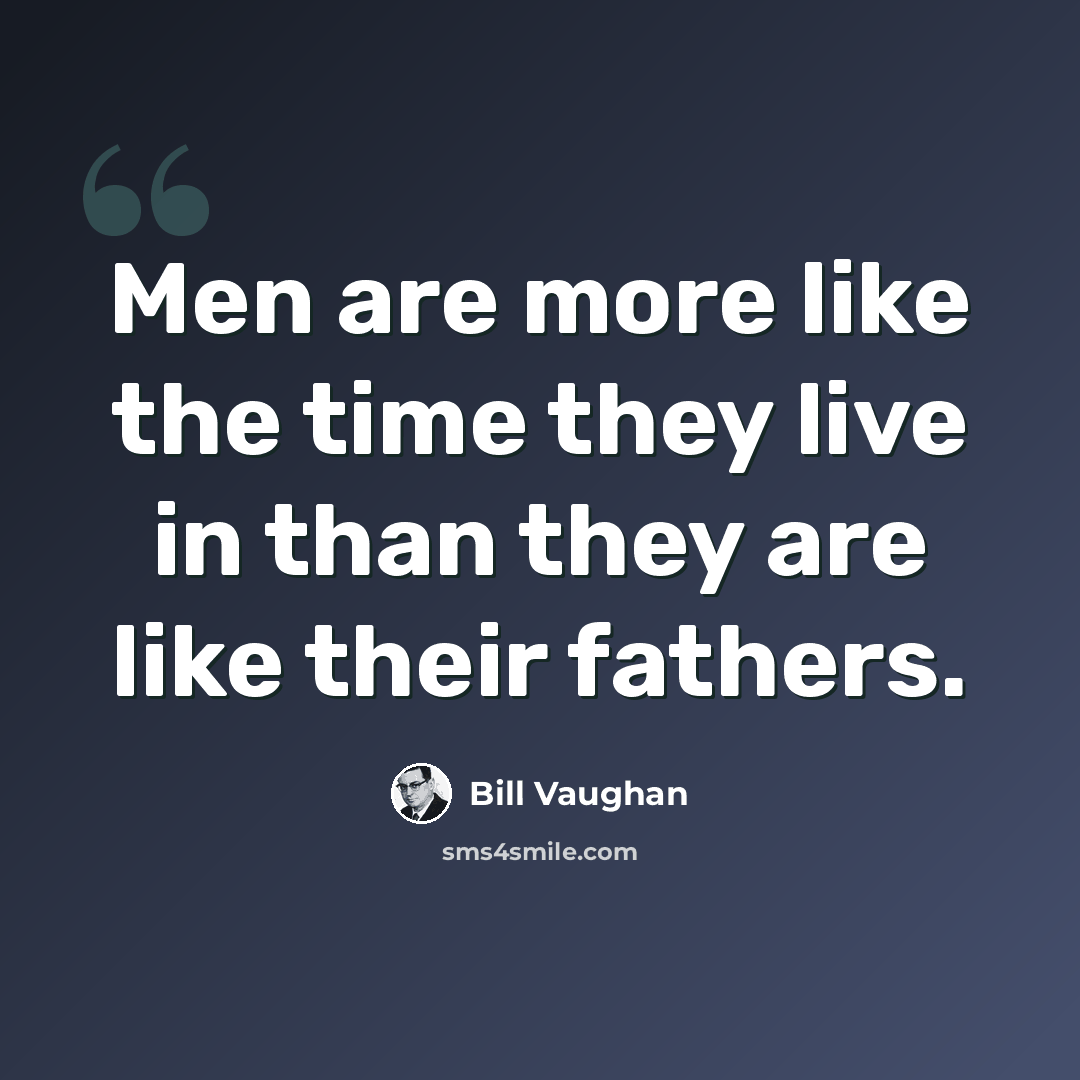 “Men are more like the time they live in than they are like their fathers.” quote by Bill Vaughan