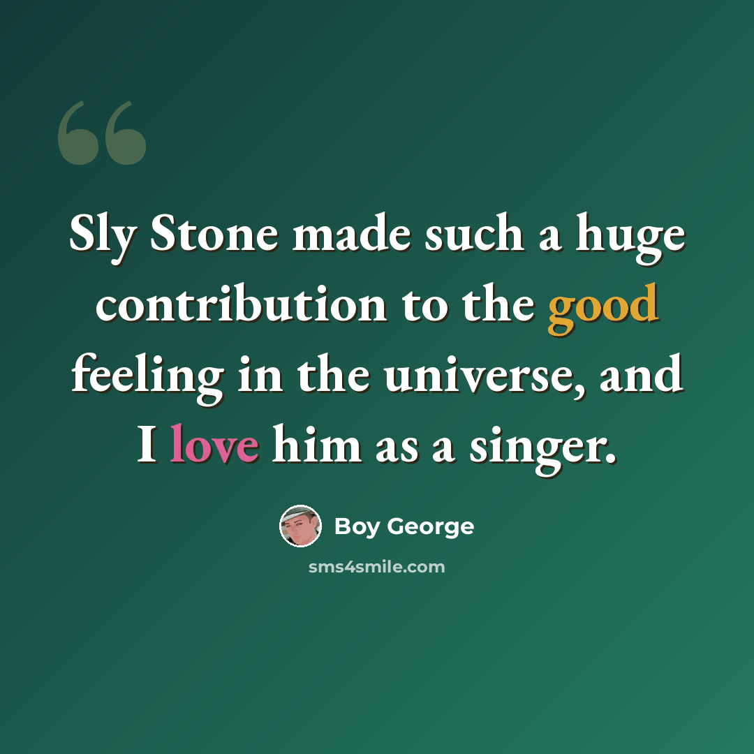 “Sly Stone made such a huge contribution to the good feeling in the universe, and I love him as a singer.” quote by Boy George