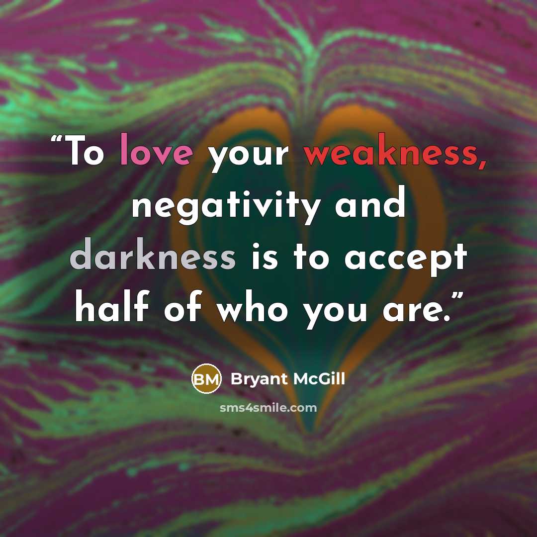 “To love your weakness, negativity and darkness is to accept half of who you are.” quote by Bryant McGill
