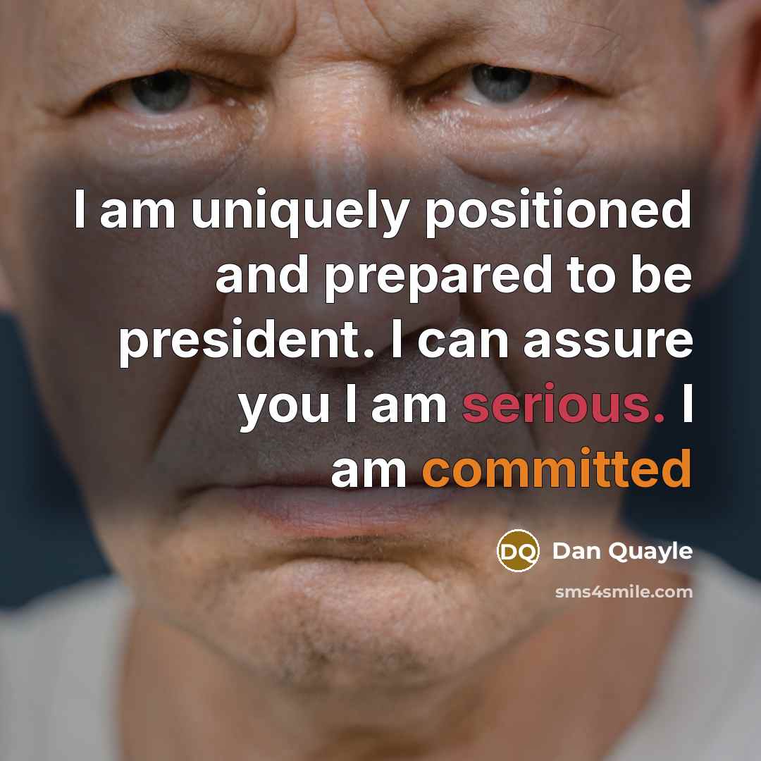 “I am uniquely positioned and prepared to be president. I can assure you I am serious. I am committed” quote by Dan Quayle