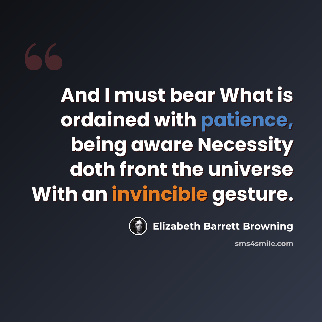 “And I must bear What is ordained with patience, being aware Necessity doth front the universe With an invincible gesture.” quote by Elizabeth Barrett Browning