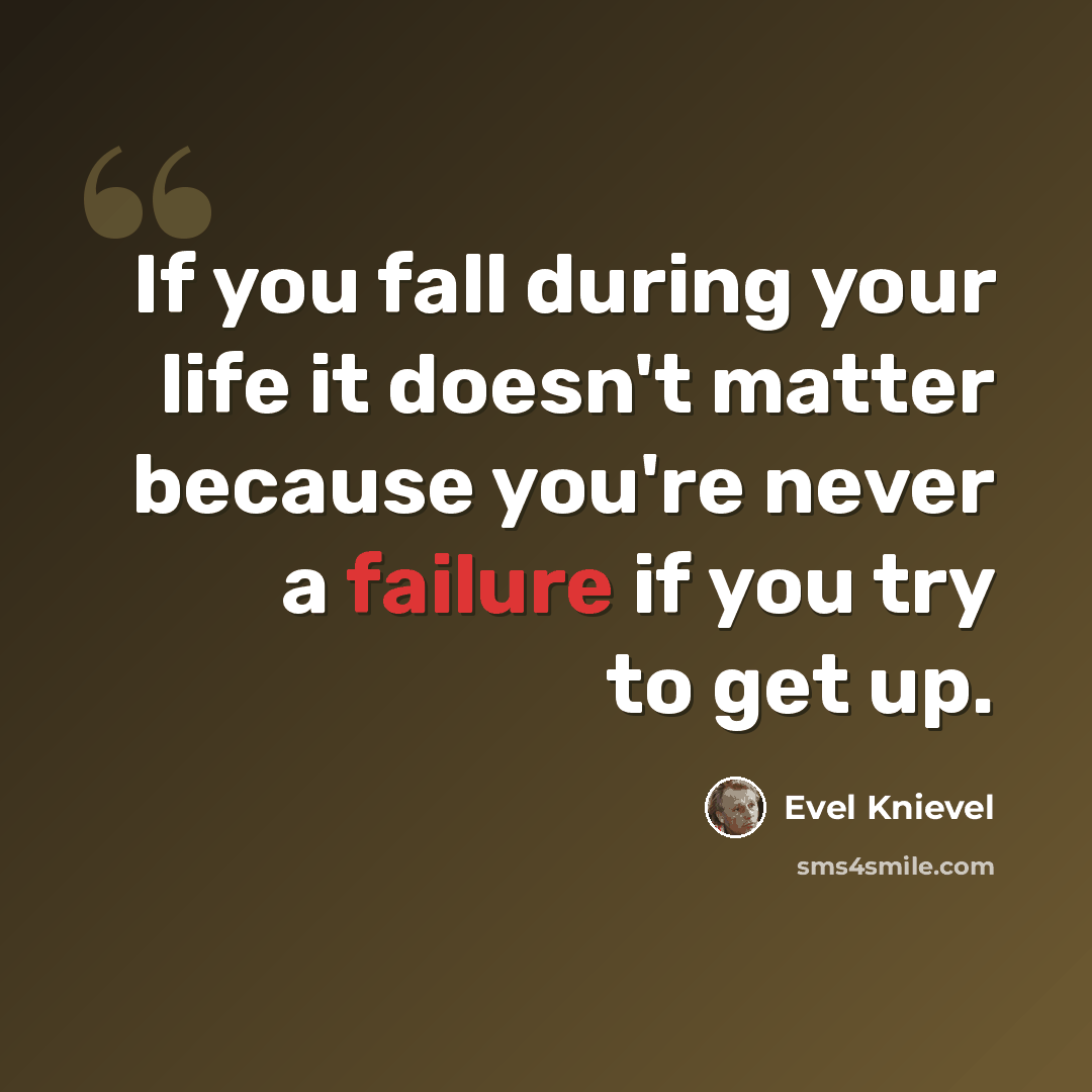“If you fall during your life it doesn't matter because you're never a failure if you try to get up.” quote by Evel Knievel