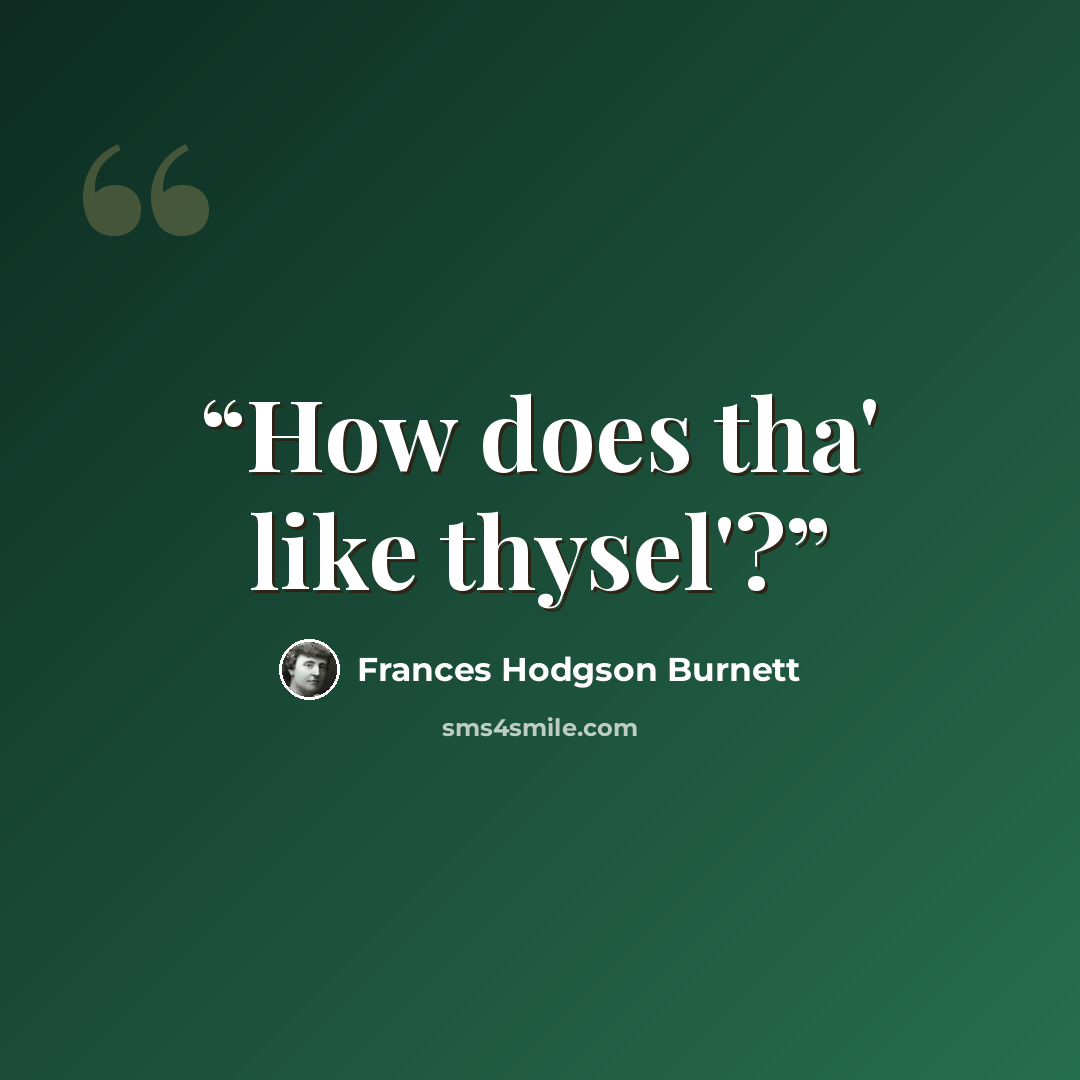 “How does tha' like thysel'?” quote by Frances Hodgson Burnett