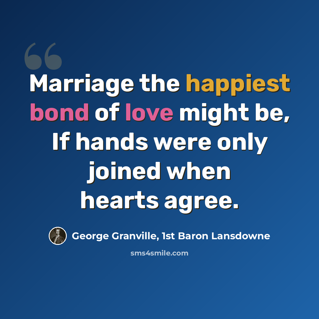 “Marriage the happiest bond of love might be, If hands were only joined when hearts agree.” quote by George Granville, 1st Baron Lansdowne