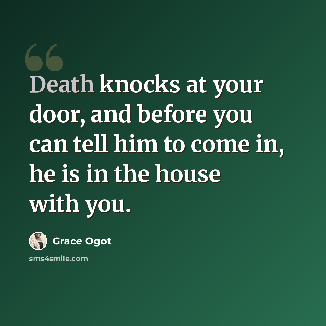 “Death knocks at your door, and before you can tell him to come in, he is in the house with you.” quote by Grace Ogot