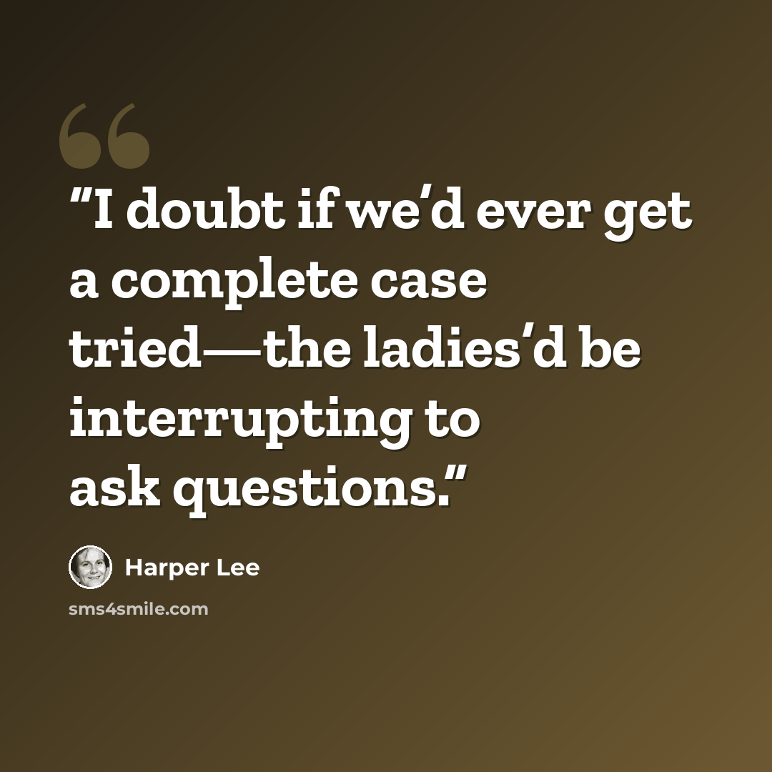 “I doubt if we’d ever get a complete case tried—the ladies’d be interrupting to ask questions.” quote by Harper Lee