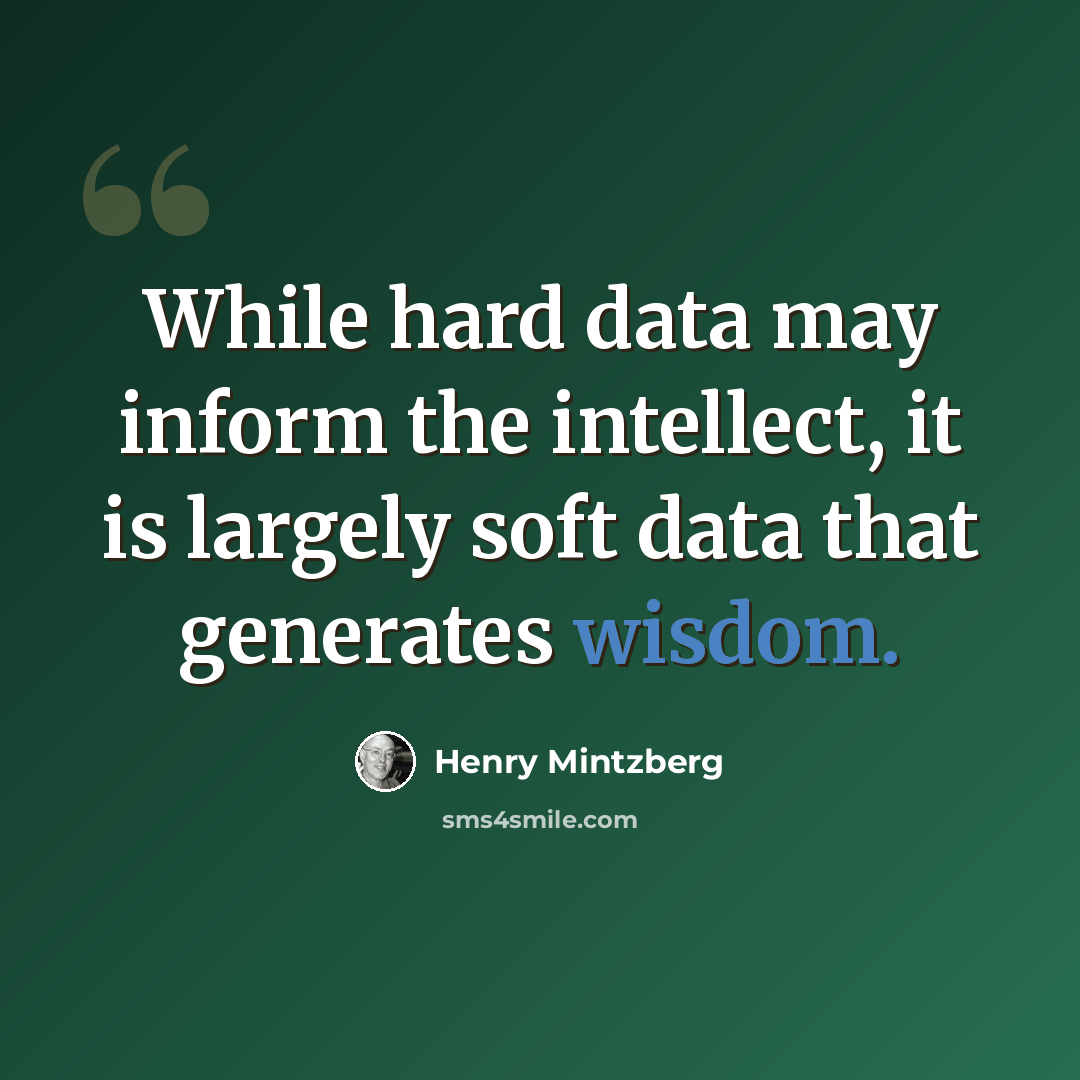 “While hard data may inform the intellect, it is largely soft data that generates wisdom.” quote by Henry Mintzberg