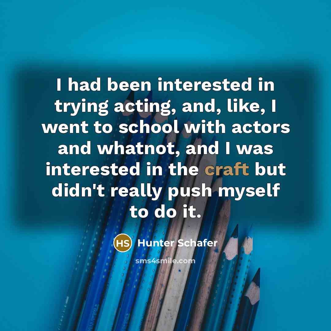 “I had been interested in trying acting, and, like, I went to school with actors and whatnot, and I was interested in the craft but didn't really push myself to do it.” quote by Hunter Schafer