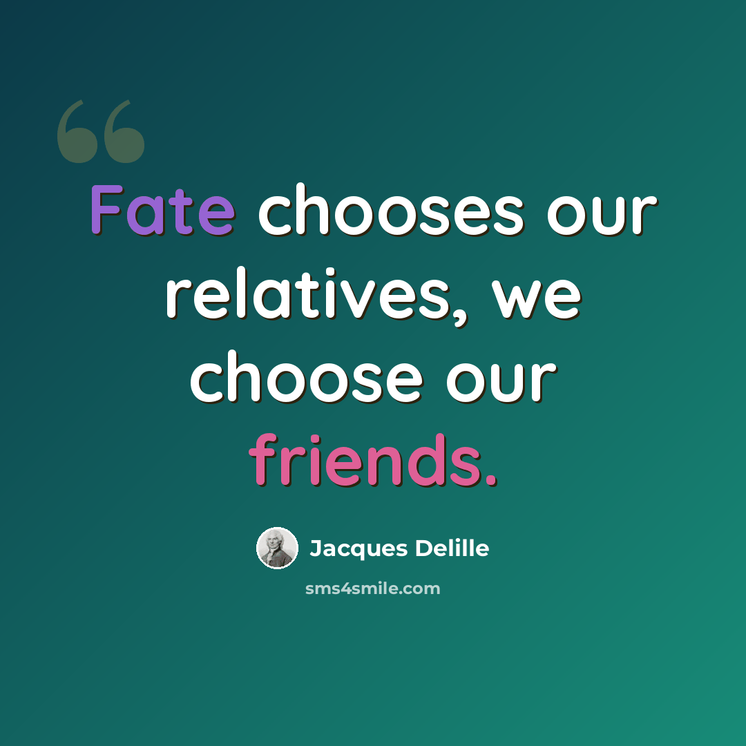 “Fate chooses our relatives, we choose our friends.” quote by Jacques Delille