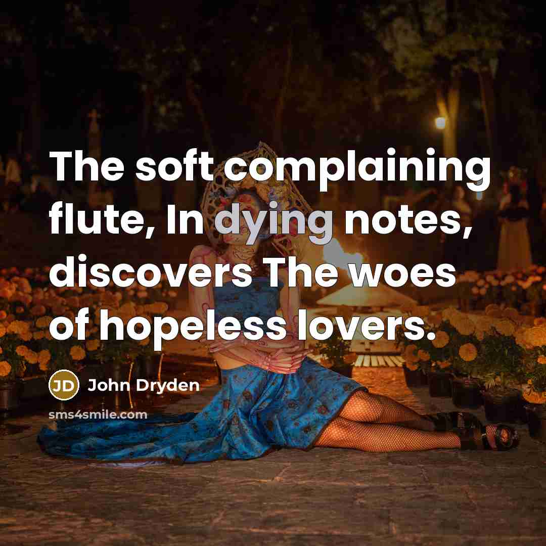 “The soft complaining flute, In dying notes, discovers The woes of hopeless lovers.” quote by John Dryden