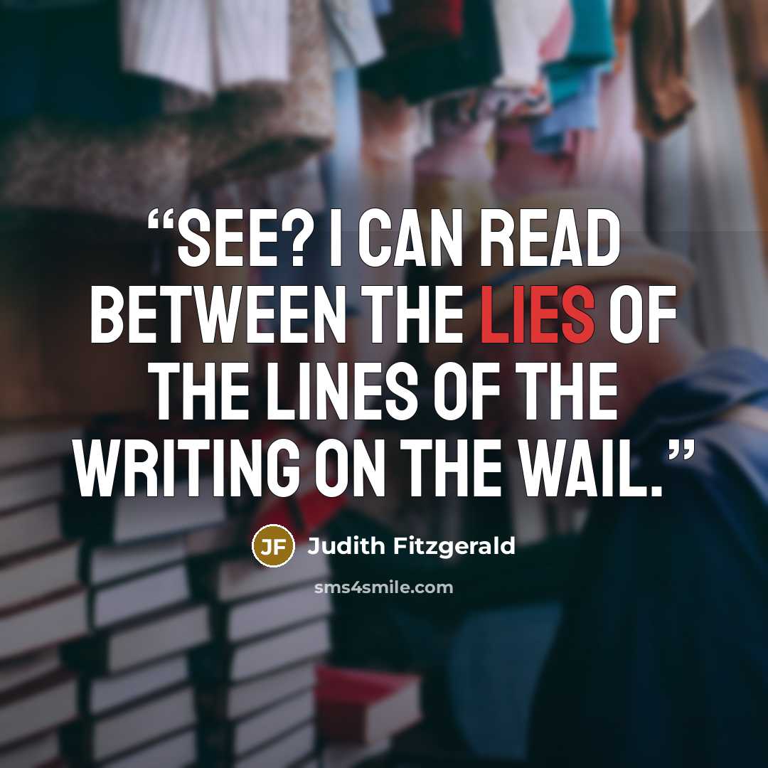 “See? I can read between the lies of the lines of the writing on the wail.” quote by Judith Fitzgerald