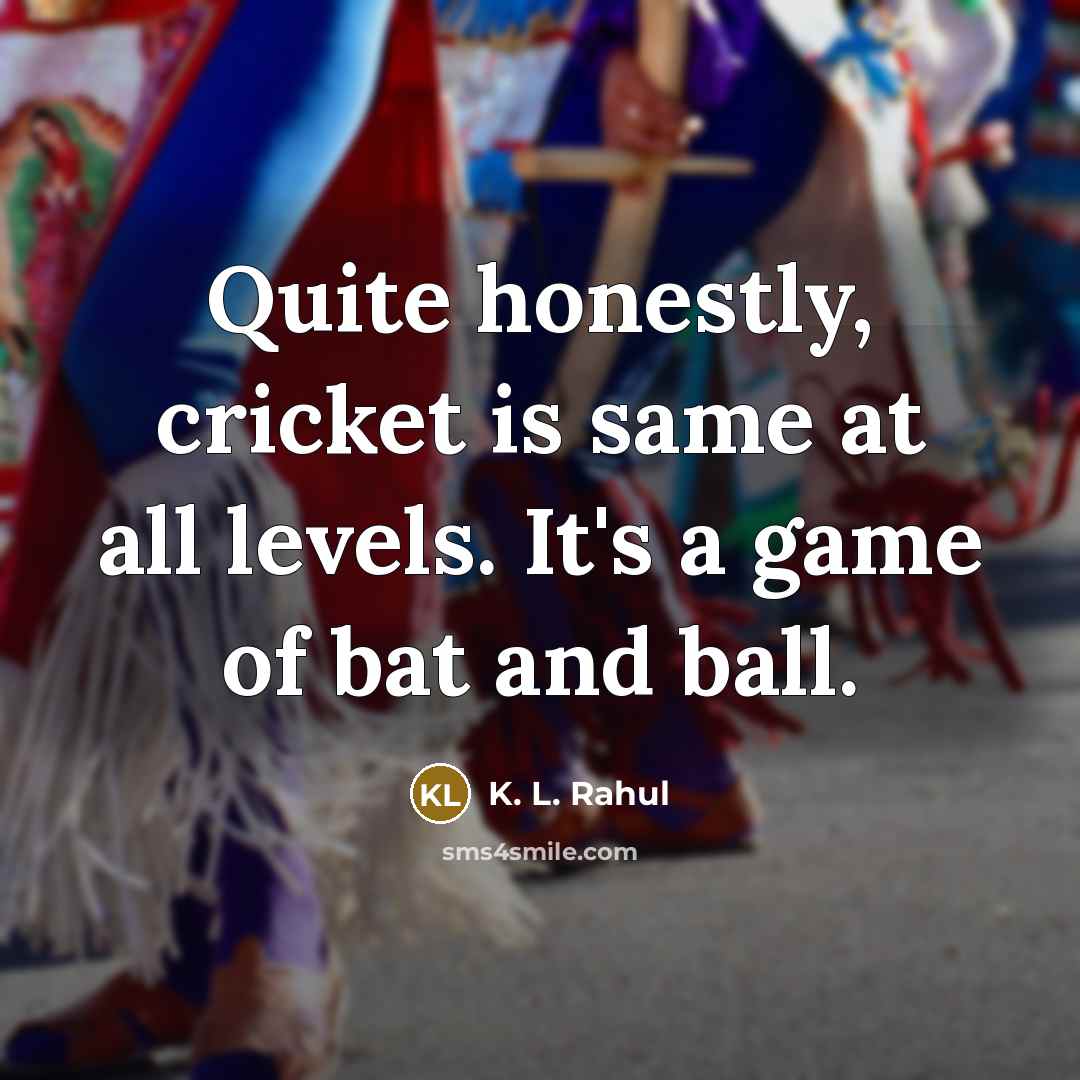 “Quite honestly, cricket is same at all levels. It's a game of bat and ball.” quote by K. L. Rahul