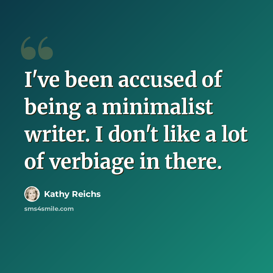 “I've been accused of being a minimalist writer. I don't like a lot of verbiage in there.” quote by Kathy Reichs