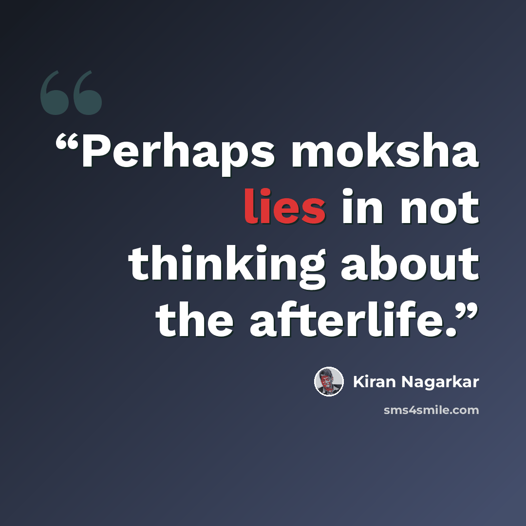 “Perhaps moksha lies in not thinking about the afterlife.” quote by Kiran Nagarkar