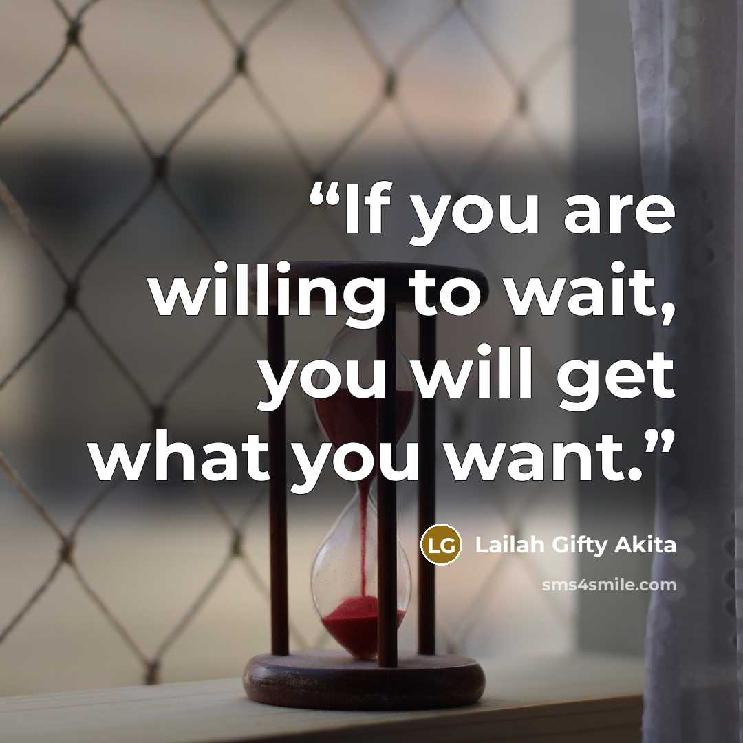 “If you are willing to wait, you will get what you want.” quote by Lailah Gifty Akita