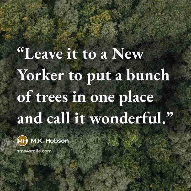 “Leave it to a New Yorker to put a bunch of trees in one place and call it wonderful.” quote by M.K. Hobson