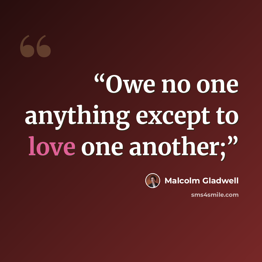 “Owe no one anything except to love one another;” quote by Malcolm Gladwell