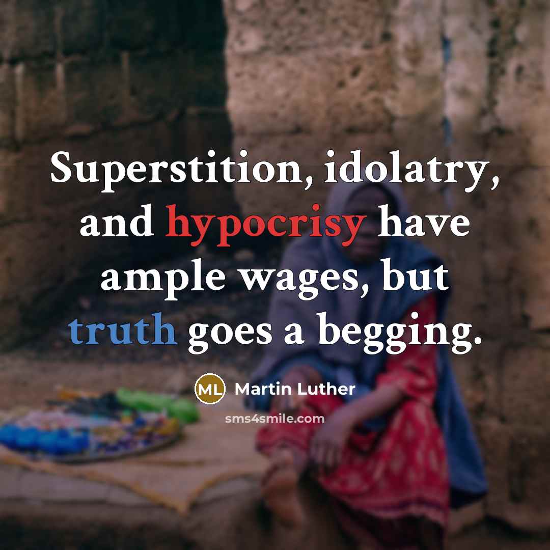 “Superstition, idolatry, and hypocrisy have ample wages, but truth goes a begging.” quote by Martin Luther