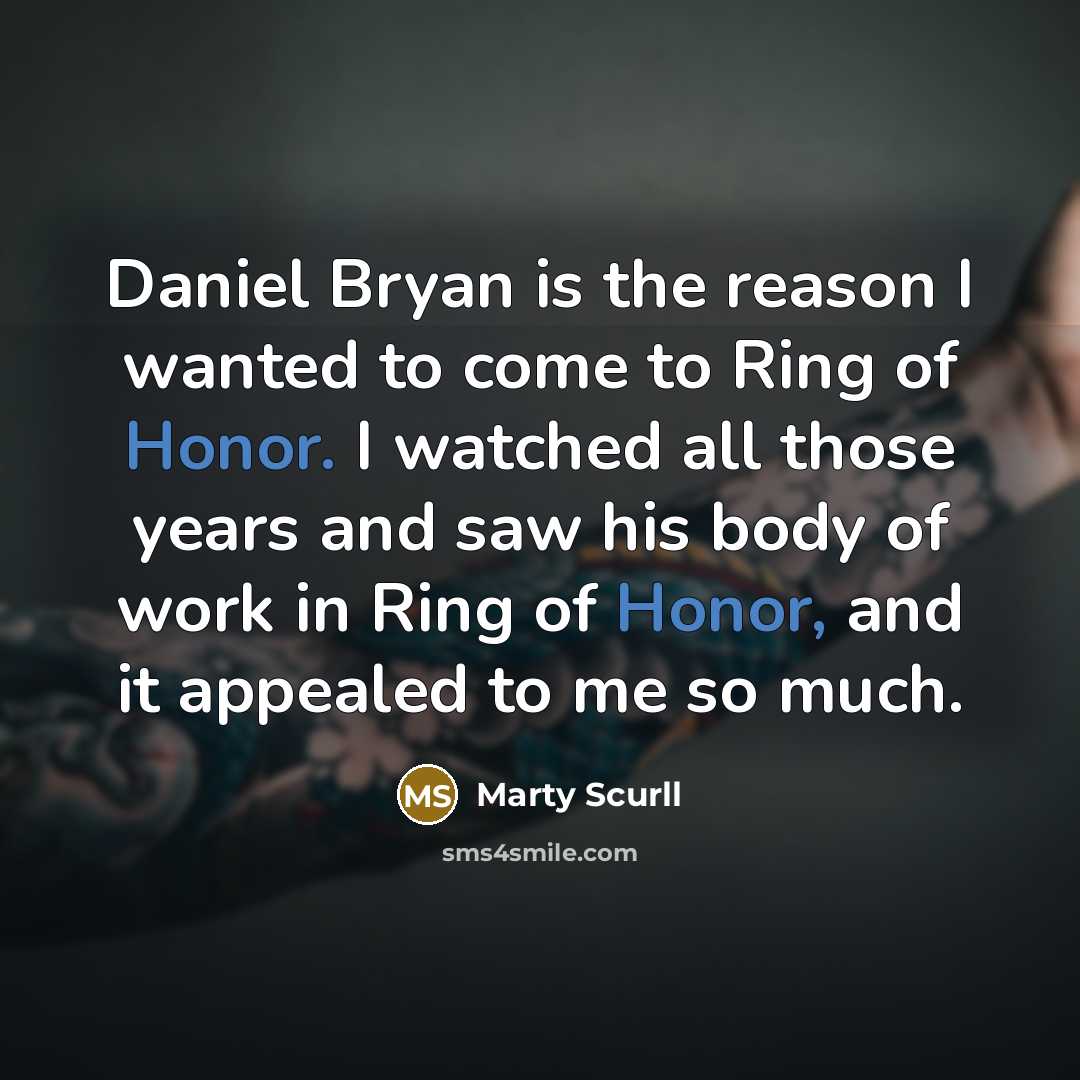 “Daniel Bryan is the reason I wanted to come to Ring of Honor. I watched all those years and saw his body of work in Ring of Honor, and it appealed to me so much.” quote by Marty Scurll