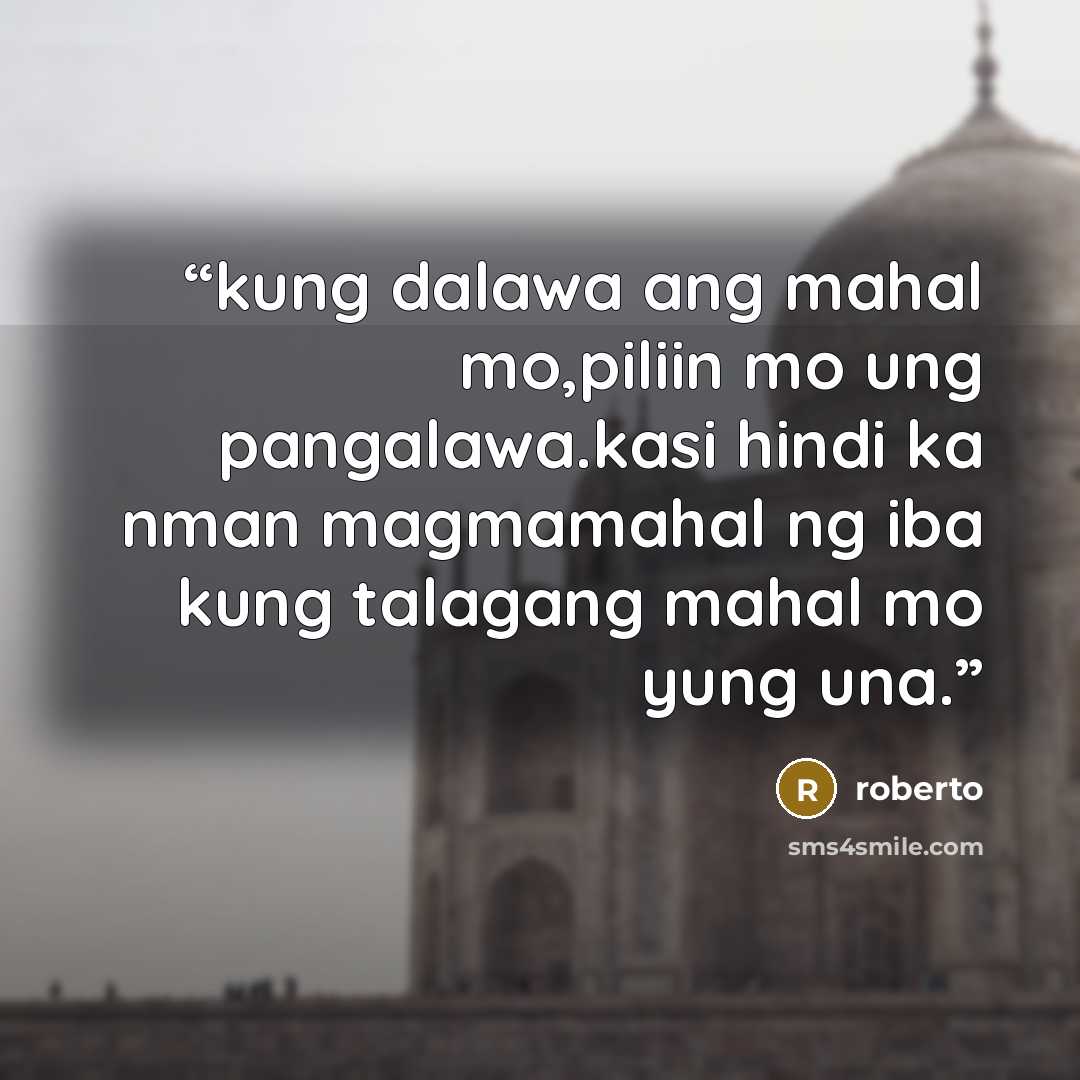 “kung dalawa ang mahal mo,piliin mo ung pangalawa.kasi hindi ka nman magmamahal ng iba kung talagang mahal mo yung una.” quote by roberto