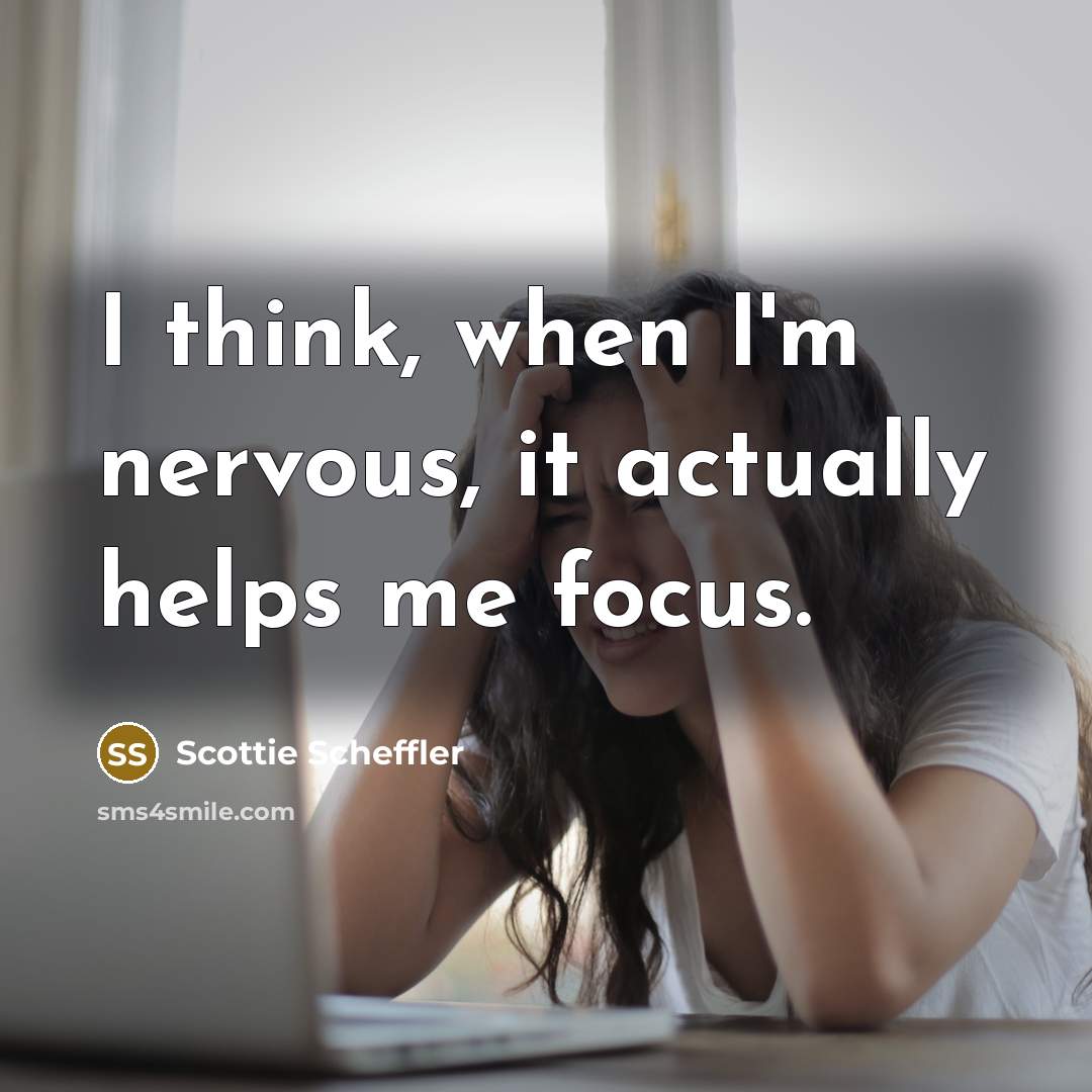 “I think, when I'm nervous, it actually helps me focus.” quote by Scottie Scheffler