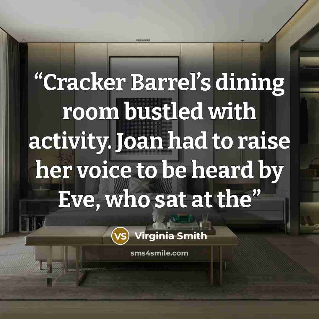 “Cracker Barrel’s dining room bustled with activity. Joan had to raise her voice to be heard by Eve, who sat at the” quote by Virginia Smith