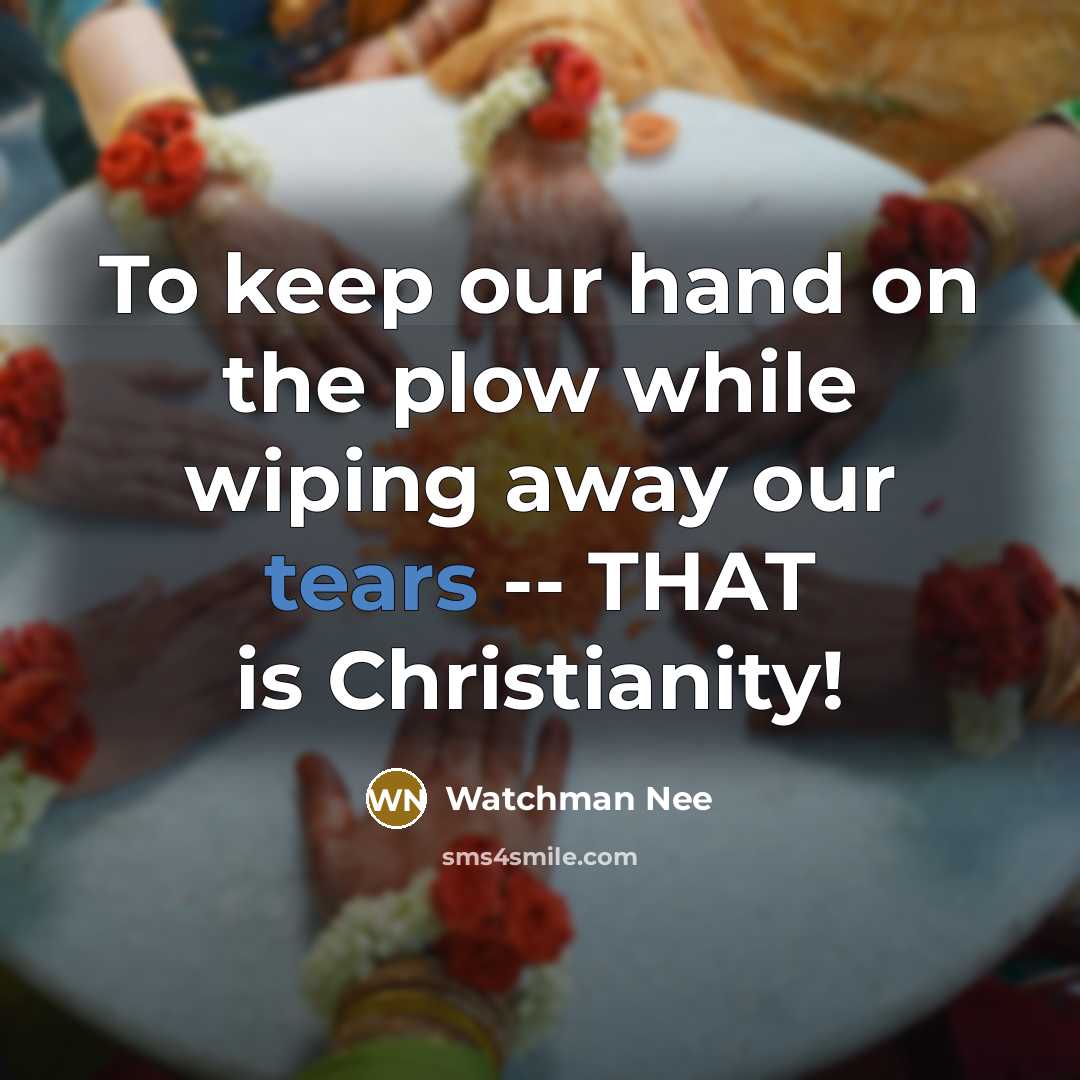 “To keep our hand on the plow while wiping away our tears -- THAT is Christianity!” quote by Watchman Nee