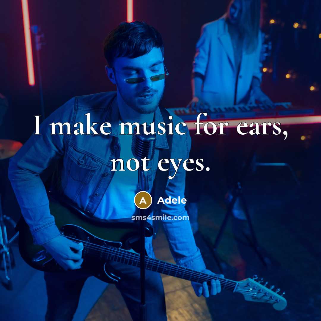 “I make music for ears, not eyes.” quote by Adele