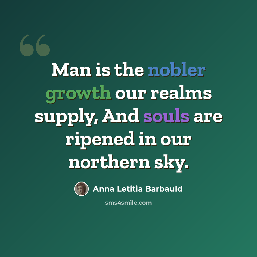 “Man is the nobler growth our realms supply, And souls are ripened in our northern sky.” quote by Anna Letitia Barbauld