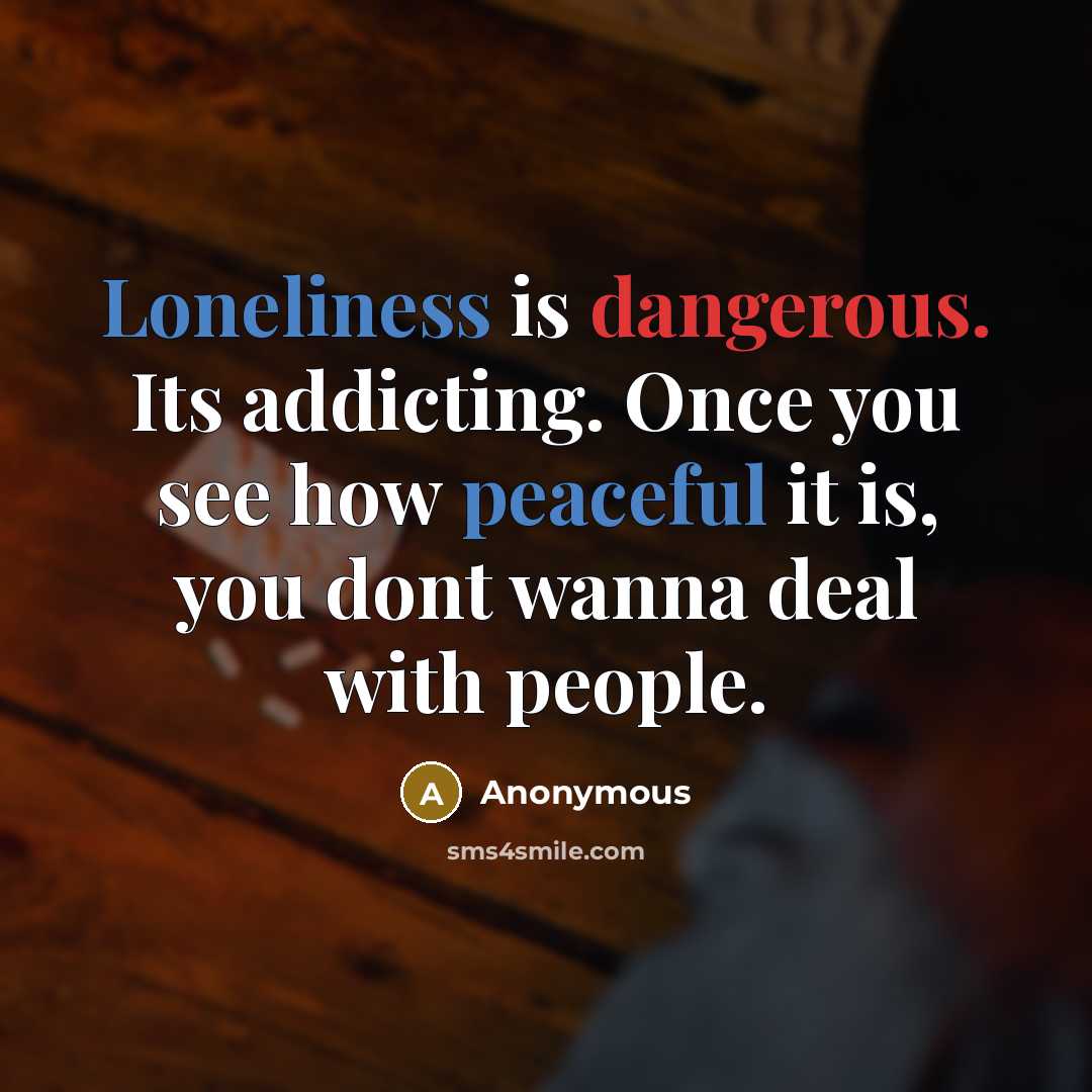 “Loneliness is dangerous. Its addicting. Once you see how peaceful it is, you dont wanna deal with people.” quote by Anonymous