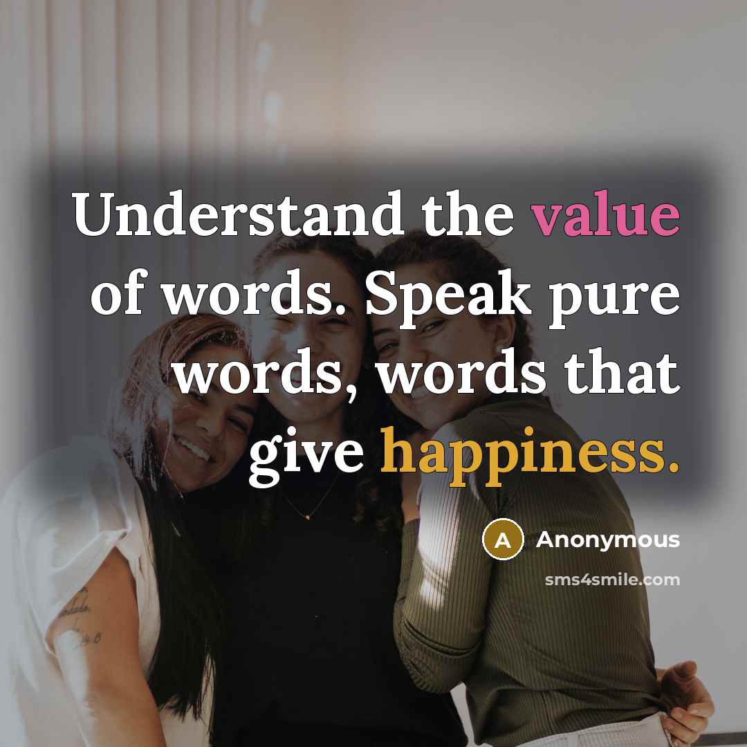 “Understand the value of words. Speak pure words, words that give happiness.” quote by Anonymous