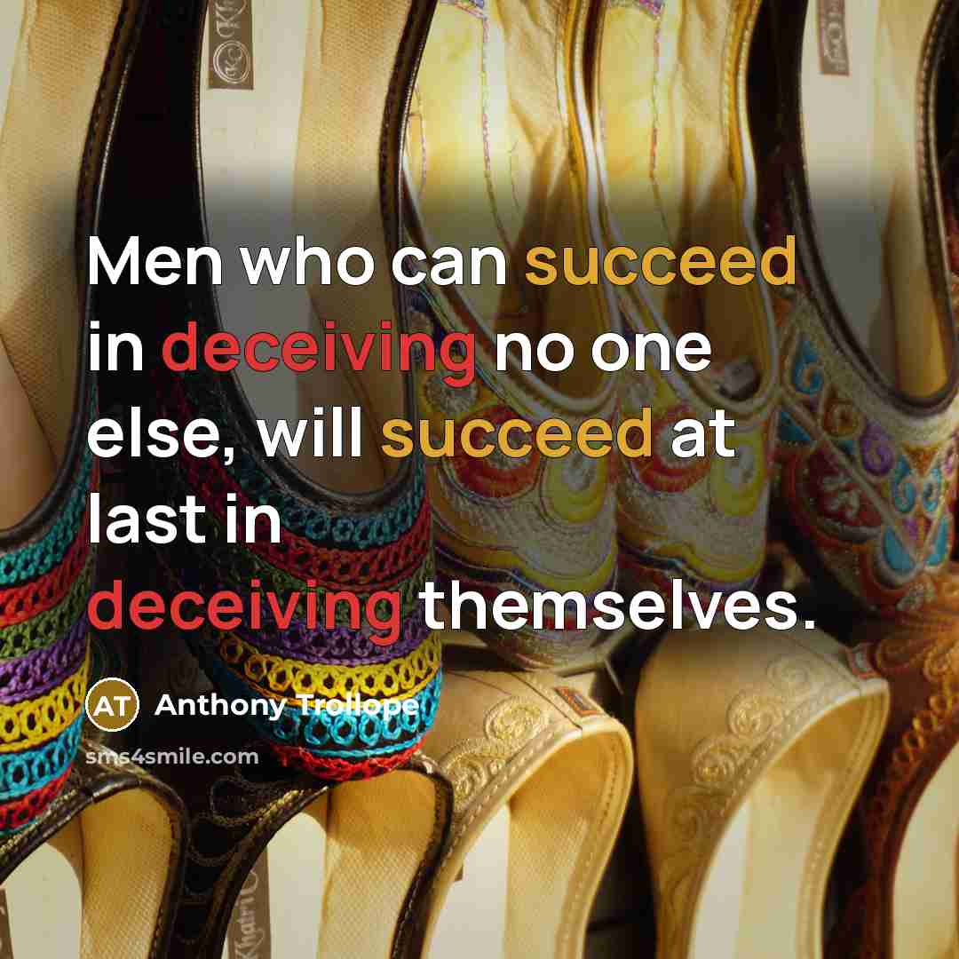 “Men who can succeed in deceiving no one else, will succeed at last in deceiving themselves.” quote by Anthony Trollope