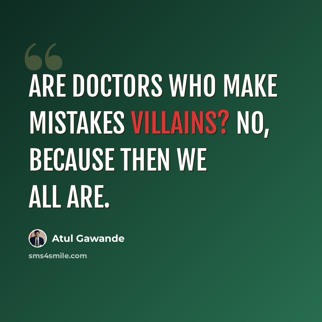 “Are doctors who make mistakes villains? No, because then we all are.” quote by Atul Gawande