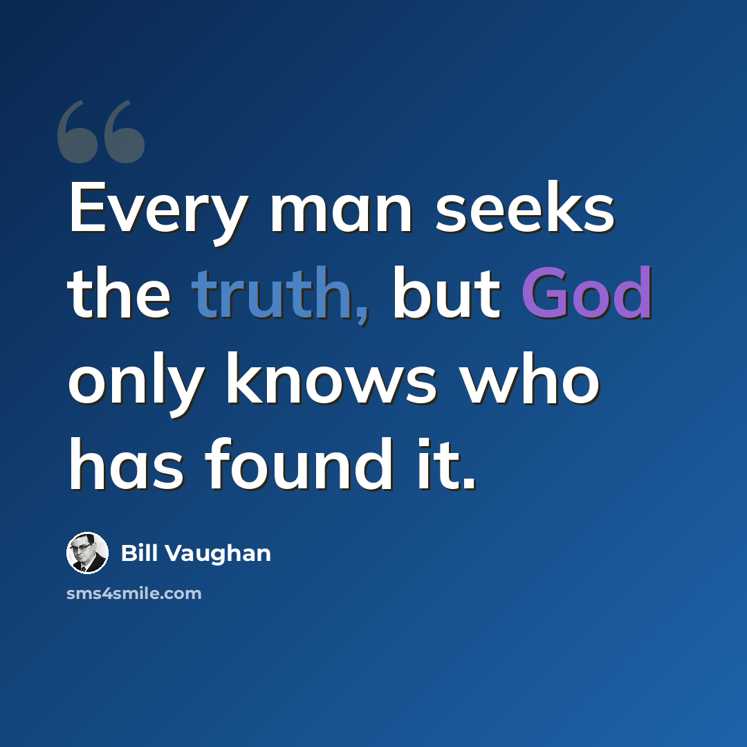 “Every man seeks the truth, but God only knows who has found it.” quote by Bill Vaughan