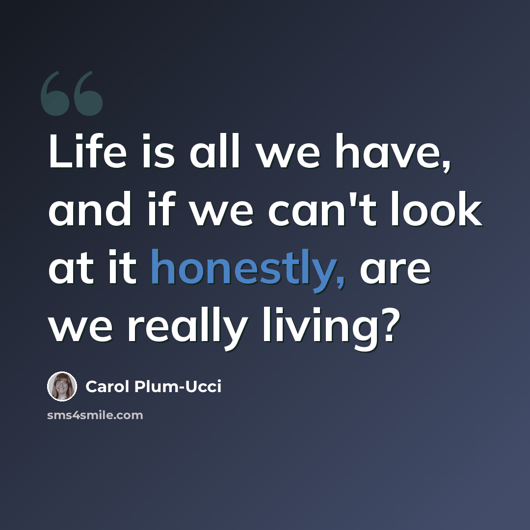 “Life is all we have, and if we can't look at it honestly, are we really living?” quote by Carol Plum-Ucci