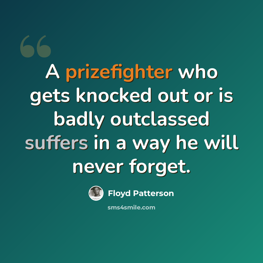 “A prizefighter who gets knocked out or is badly outclassed suffers in a way he will never forget.” quote by Floyd Patterson