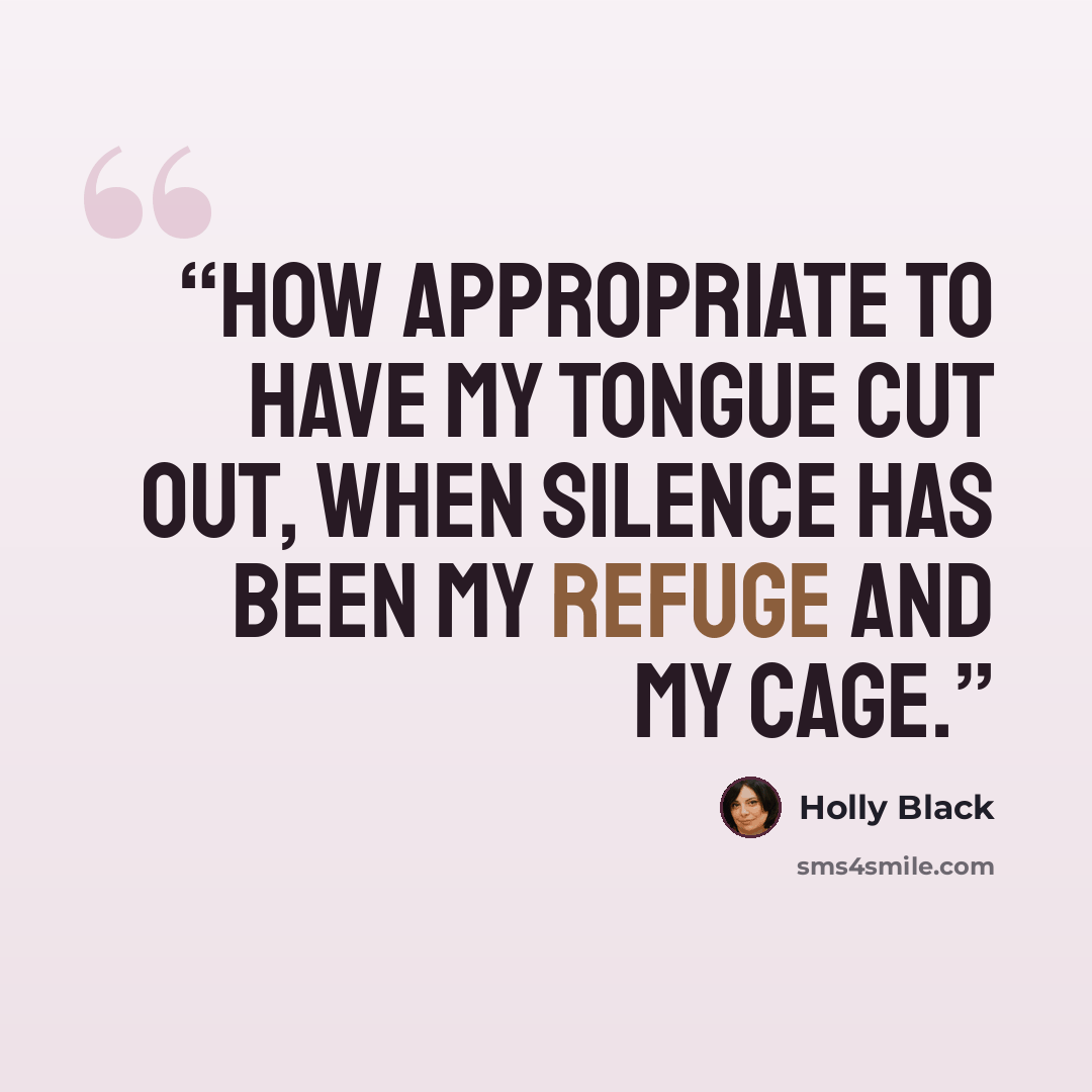 “How appropriate to have my tongue cut out, when silence has been my refuge and my cage.” quote by Holly Black