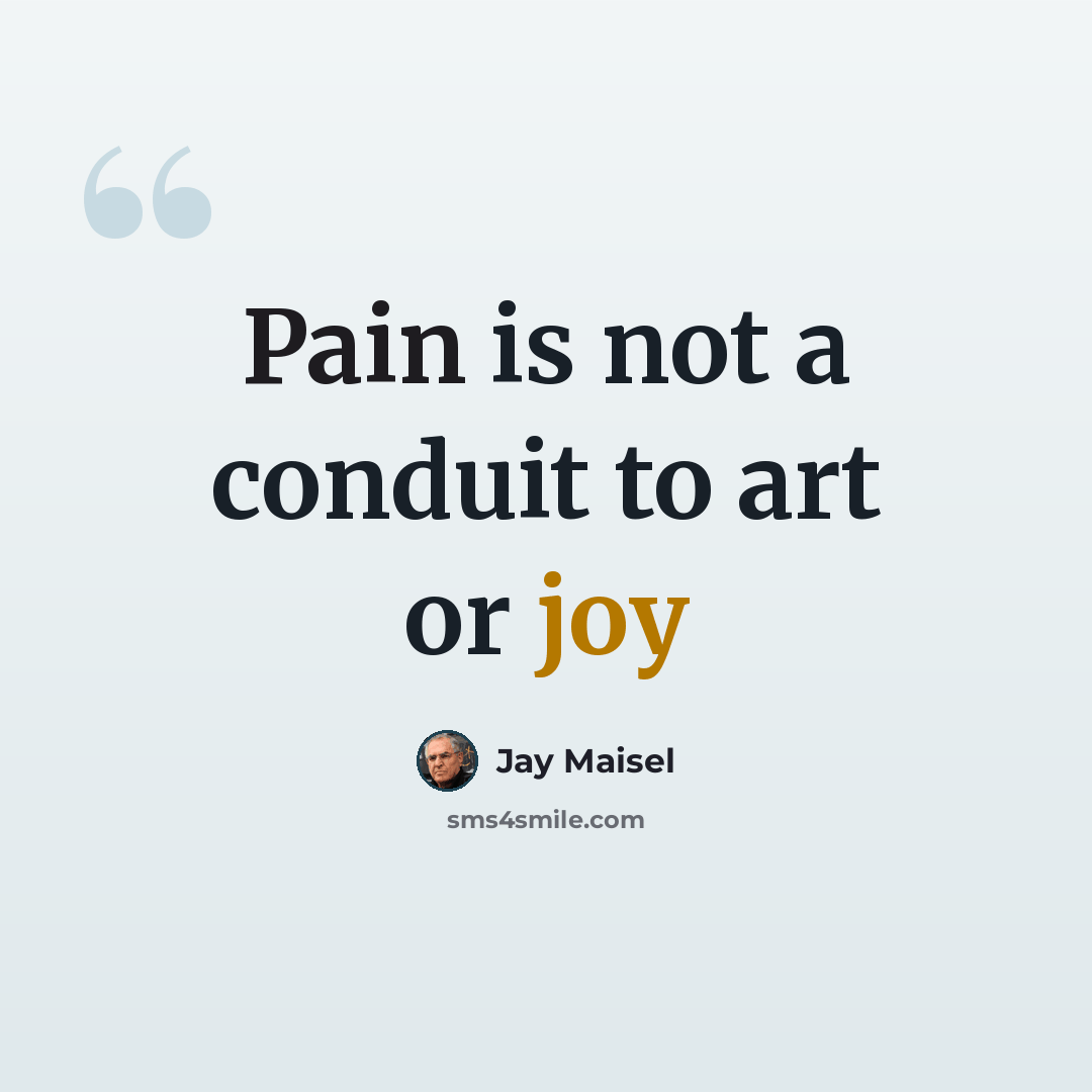 “Pain is not a conduit to art or joy” quote by Jay Maisel