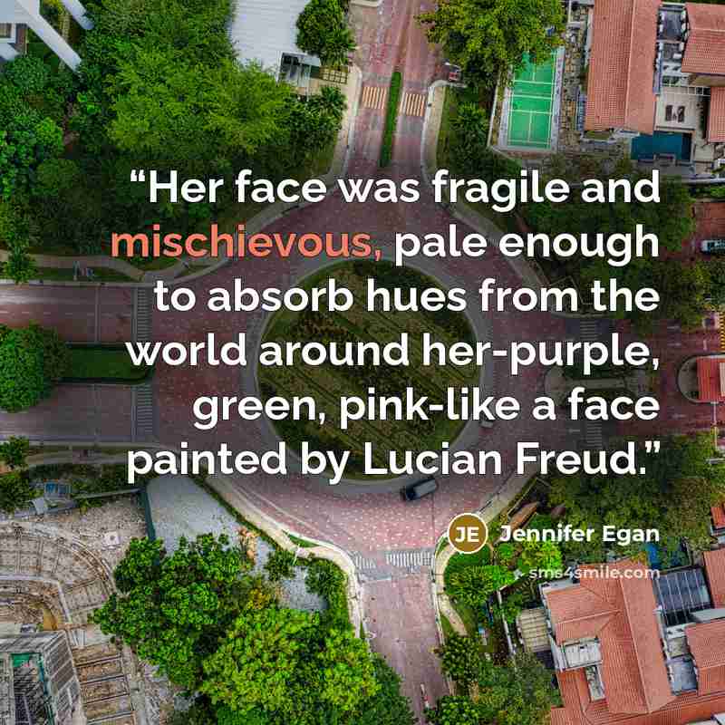 “Her face was fragile and mischievous, pale enough to absorb hues from the world around her-purple, green, pink-like a face painted by Lucian Freud.” quote by Jennifer Egan