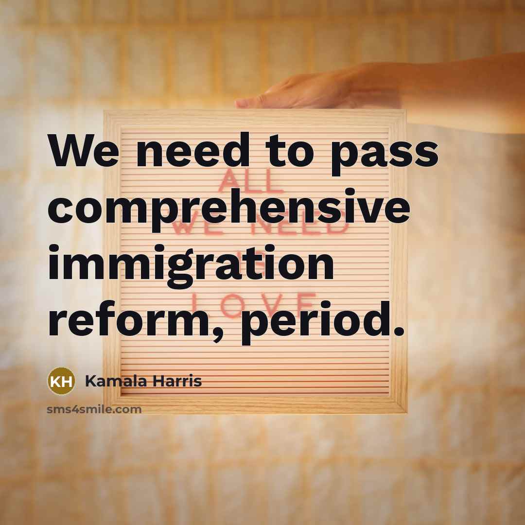 “We need to pass comprehensive immigration reform, period.” quote by Kamala Harris