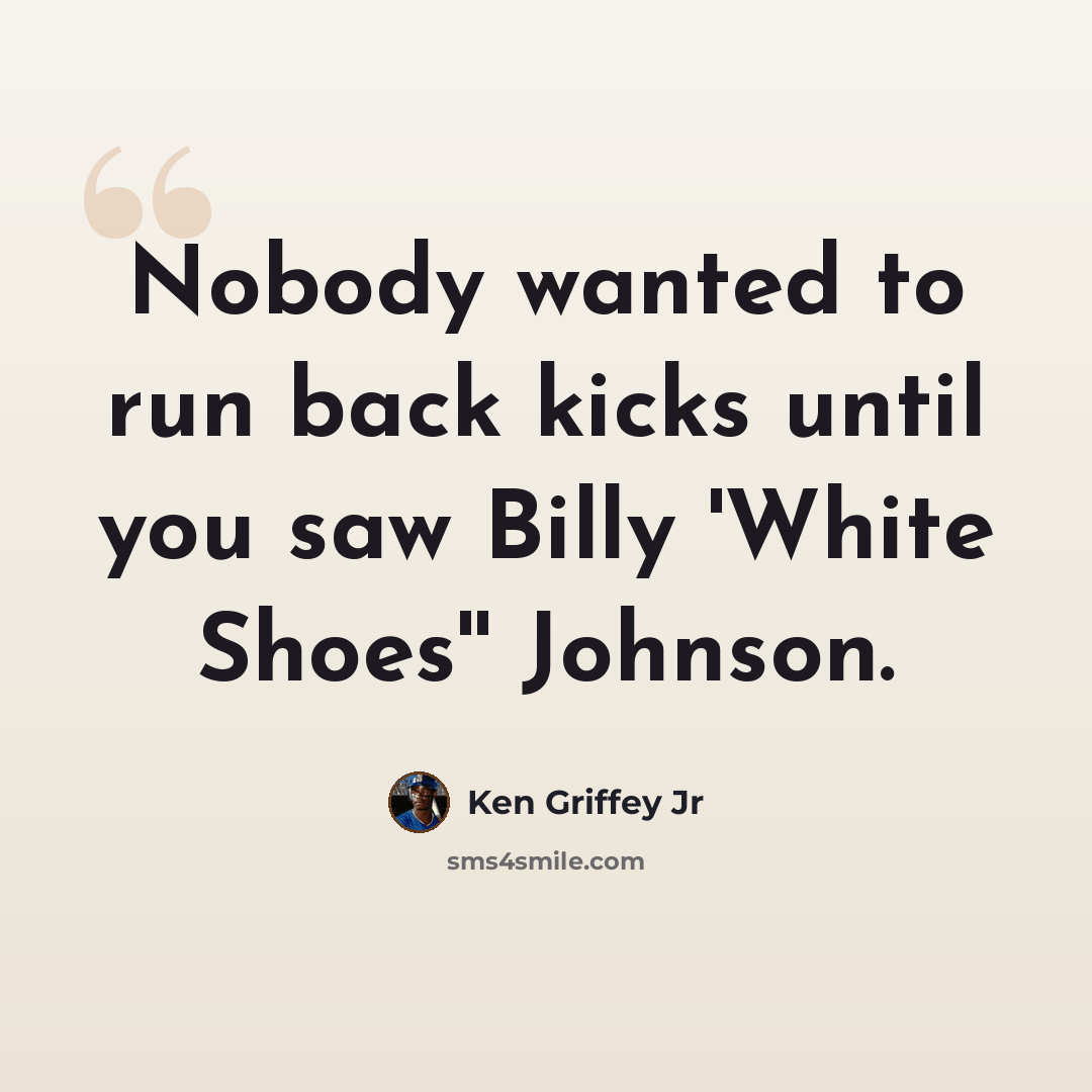 “Nobody wanted to run back kicks until you saw Billy 'White Shoes'' Johnson.” quote by Ken Griffey Jr