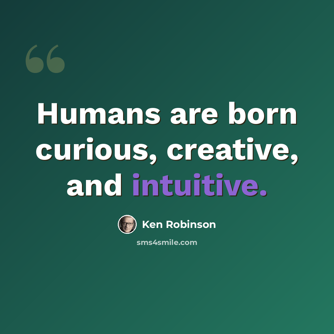 “Humans are born curious, creative, and intuitive.” quote by Ken Robinson