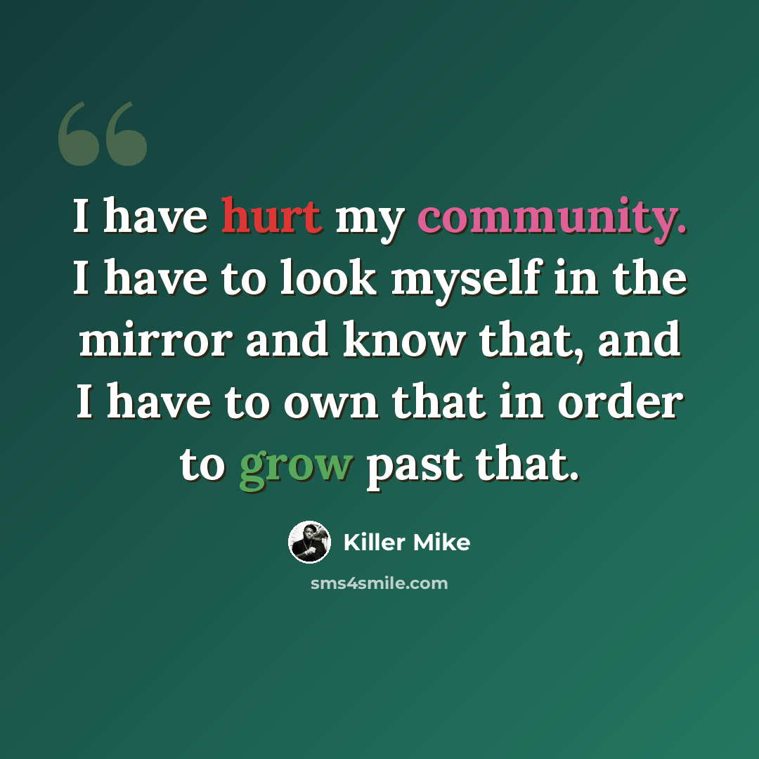 “I have hurt my community. I have to look myself in the mirror and know that, and I have to own that in order to grow past that.” quote by Killer Mike