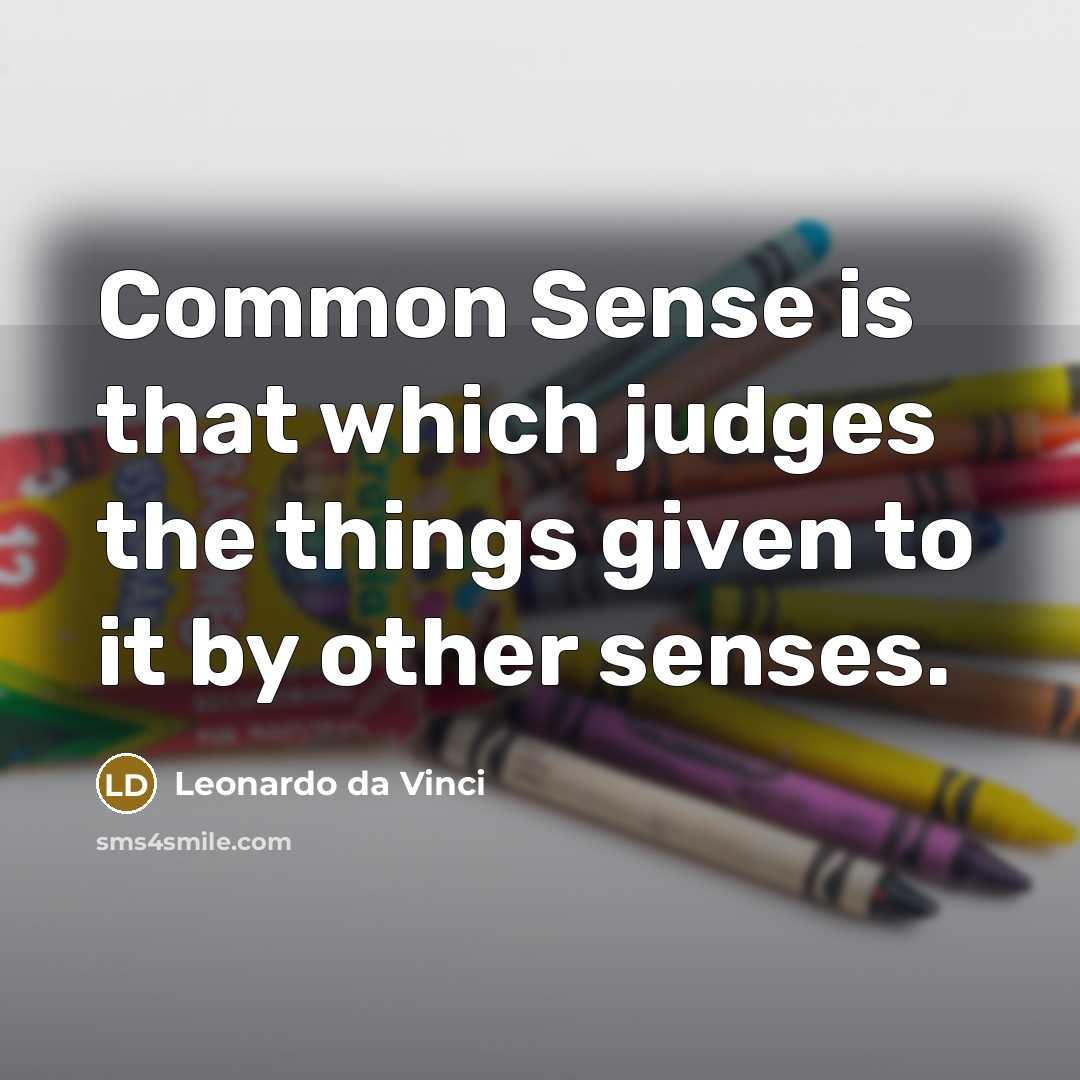 “Common Sense is that which judges the things given to it by other senses.” quote by Leonardo da Vinci