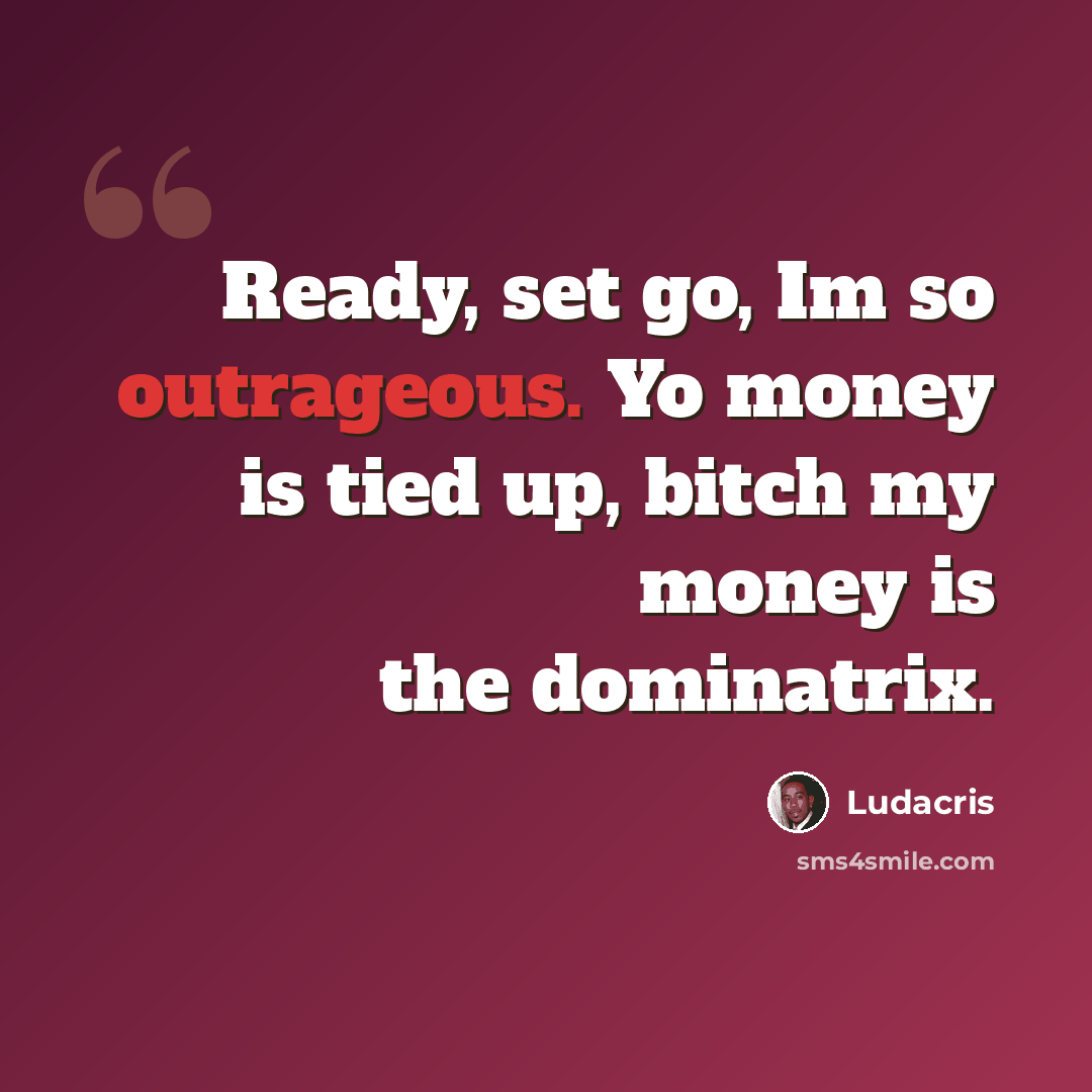 “Ready, set go, Im so outrageous. Yo money is tied up, bitch my money is the dominatrix.” quote by Ludacris