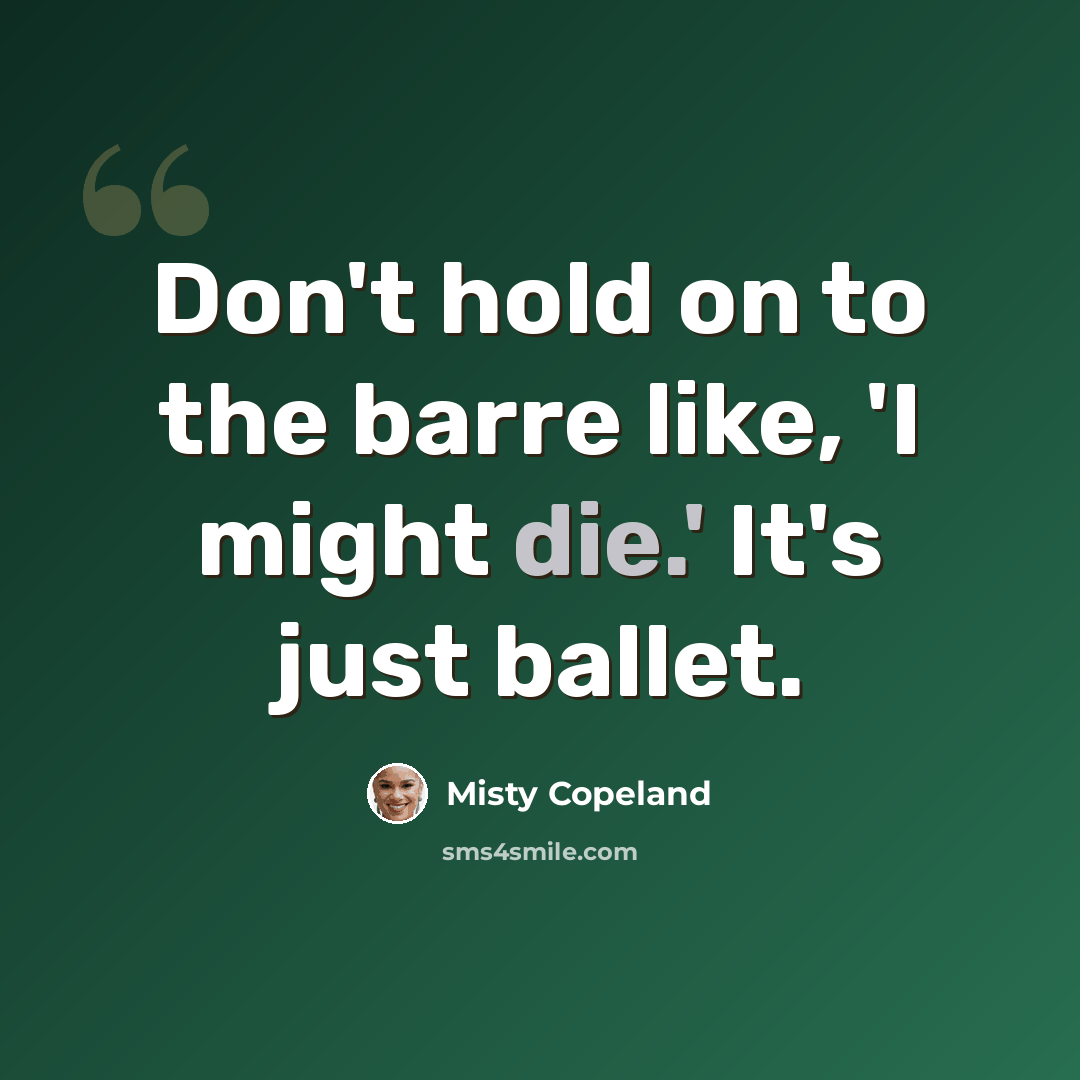 “Don't hold on to the barre like, 'I might die.' It's just ballet.” quote by Misty Copeland